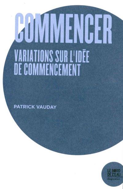 Couverture de VAUDAY, Patrick, Commencer. Variations sur l'idée de commencement, 132 p., Le Bord de l'eau, 2018