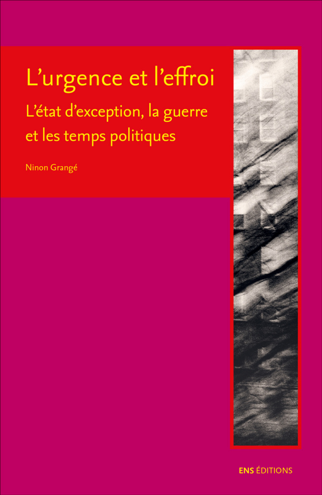 Couverture de GRANGÉ, Ninon, L'urgence et l'effroi. L'état d'exception, la guerre et les temps politiques, 406 p., ENS éditions, 2018