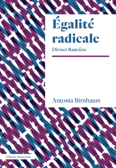 Couverture de BIRNBAUM, Antonia, Égalité radicale. Jacques Rancière et au-delà, 256 p., Amsterdam, 2018