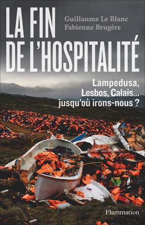 Couverture de BRUGÈRE, Fabienne et Guillaume LEBLANC, La fin de l'hospitalité. Lampedusa, Lesbos, Calais. Jusqu'où irons-nous ? 240 p., Flammarion, 2017