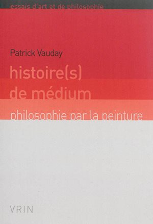 Couverture de VAUDAY, Patrick, Histoire(s) de médium. Philosophie par la peinture, 143 p., Vrin, 2016