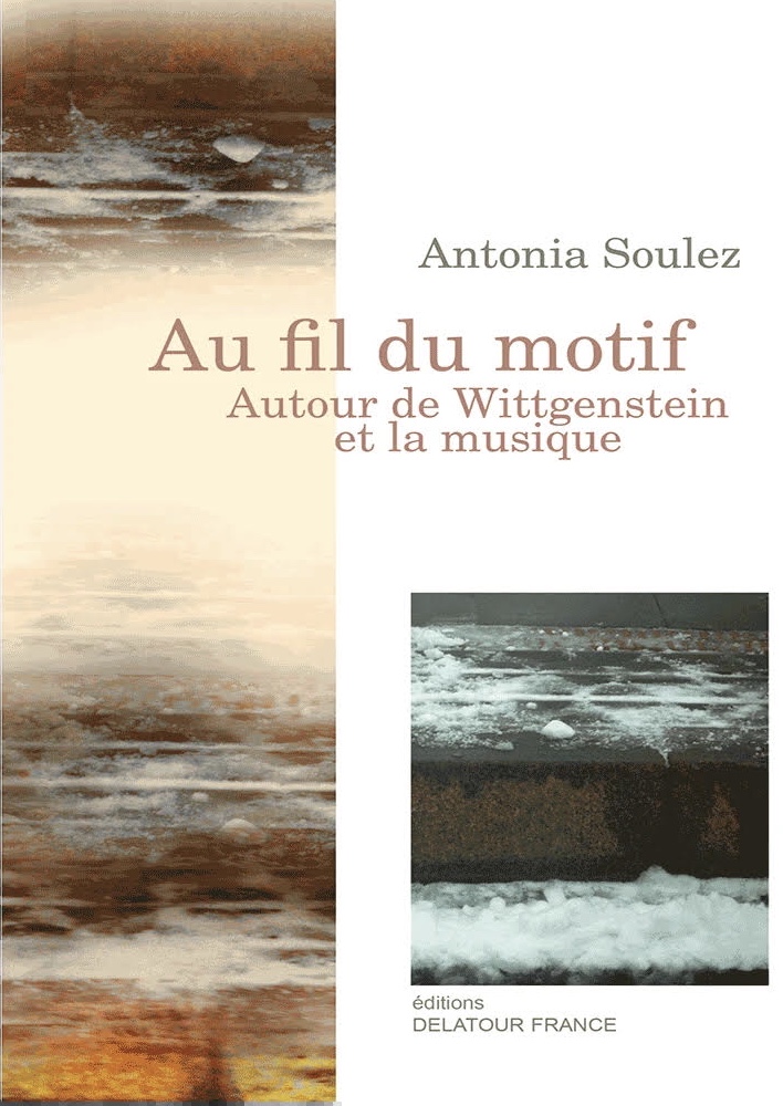 Couverture de SOULEZ, Antonia, Au fil du motif. Autour de Wittgenstein et la musique, 392 p., Delatour, 2012