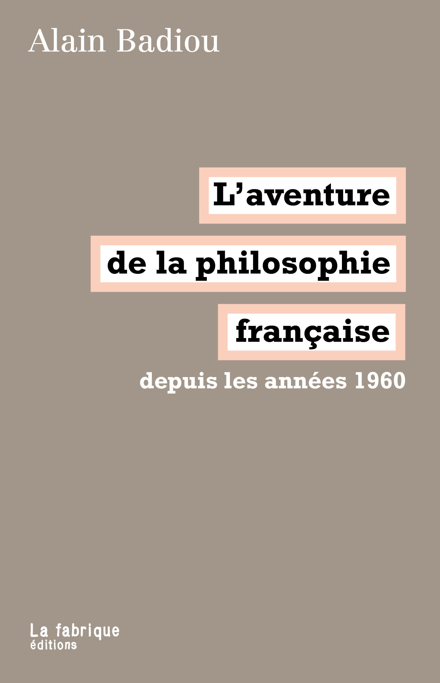 Couverture de BADIOU, Alain, L'aventure de la philosophie française depuis les années 1960, 256 p., La Fabrique, 2012