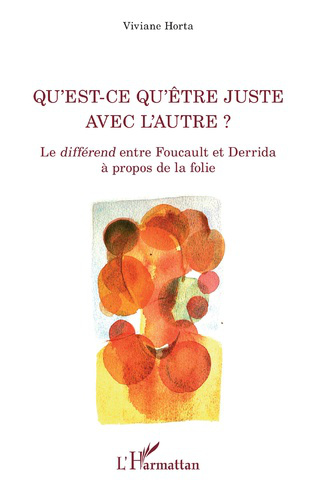 Couverture de HORTA, Viviane, Qu'est-ce qu'être juste avec l'autre ? Le différend entre Foucault et Derrida à propos de la folie, 300 p., L'Harmattan, Coll. La philosophie en commun, 2021