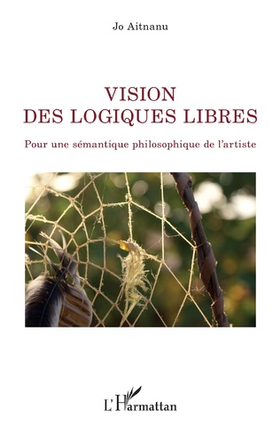 Couverture de AITNANU, Jo, Vision des logiques libres. Pour une sémantique philosophique de l'artiste, 304 p., L'Harmattan, Coll. La philosophie en commun, 2021