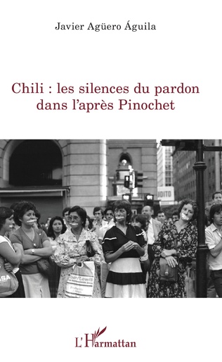 Couverture de AGUERO AGUILA, Javier, Chili : les silences du pardon après Pinochet, 252 p., L'Harmattan, Coll. La philosophie en commun, 2019