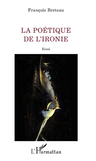 Couverture de BRETEAU, François, La poétique de l'ironie, 276 p., L'Harmattan, Coll. La philosophie en commun, 2019