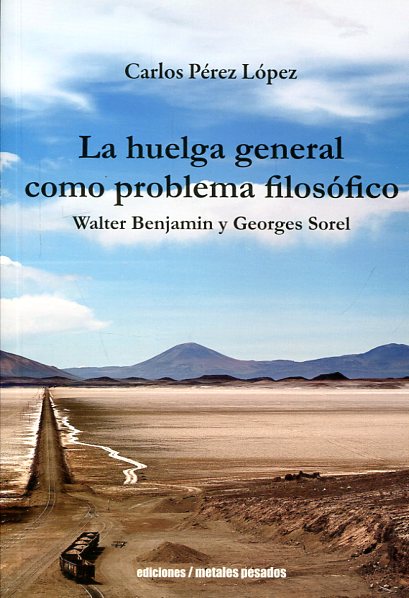 Couverture de PÉREZ LÓPEZ, Carlos, La huelga general como problema filosófico. Walter Benjamin y Georges Sorel, 168 p., Metales Pesados, 2016. 