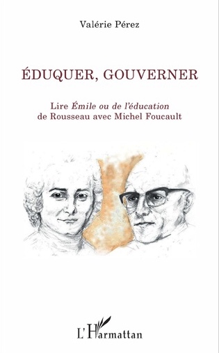 Couverture de PÉREZ, Valérie, Éduquer, gouverner. Lire Émile ou de l'éducation de Rousseau avec Michel Foucault, 242 p., L'Harmattan, Coll. La philosophie en commun, 2017