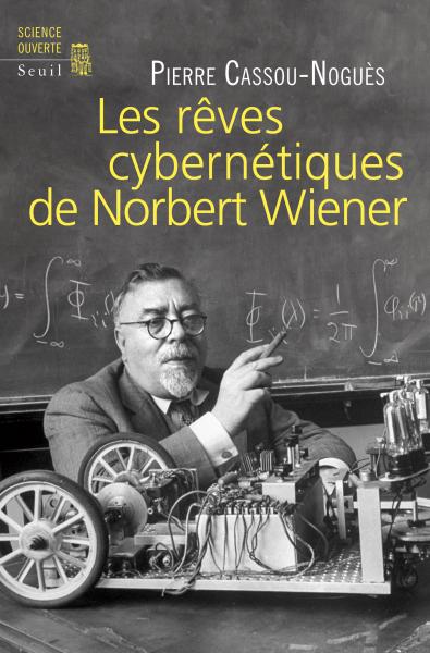 Couverture de CASSOU-NOGUÈS, Pierre, Les Rêves cybernétiques de Norbert Wiener, 288 p., Seuil, Coll. Science ouverte, 2014