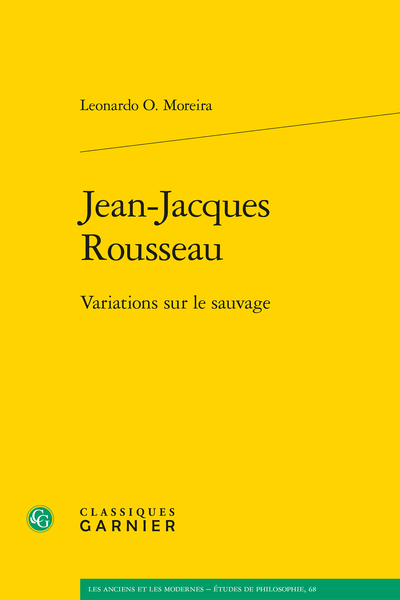 Couverture de O. MOREIRA, Leonardo, Jean-Jacques Rousseau. Variations sur le sauvage, 295 p., Classiques Garnier, 2025