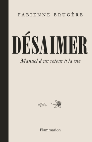 Couverture de BRUGÈRE, Fabienne, Désaimer. Manuel d'un retour à la vie, 240 p., Flammarion, 2024