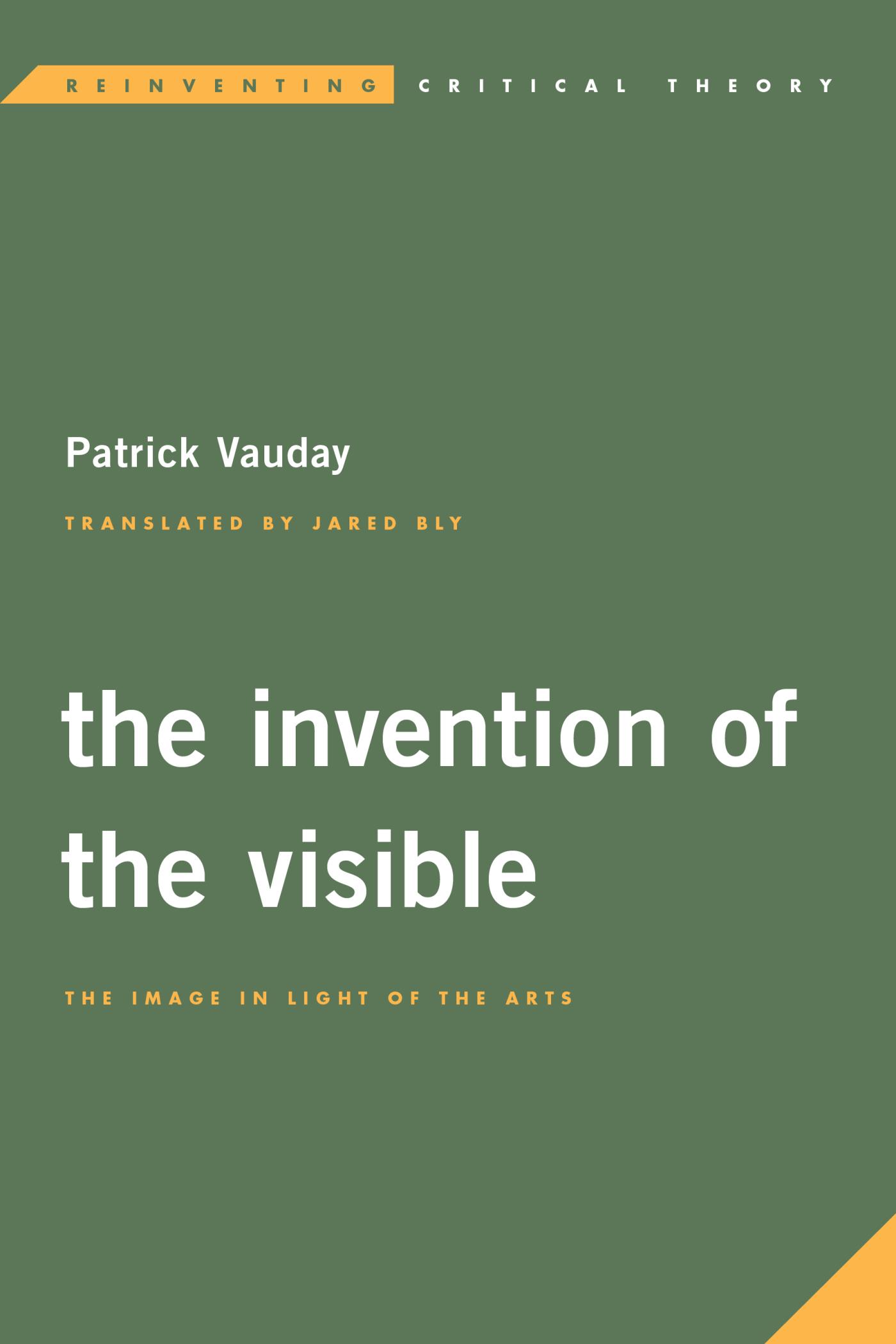 Couverture de VAUDAY, Patrick, The invention of the visible. The image in light of the arts, collection "Reinventing critical theory, 138 p., Rowman & Littlefield, 2017