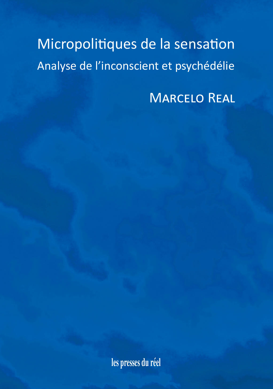 Couverture de RÉAL Marcelo, Micropolitiques de la sensation. Analyse de l'inconscient et psychédélie, 432 p., Les presses du réel, 2026