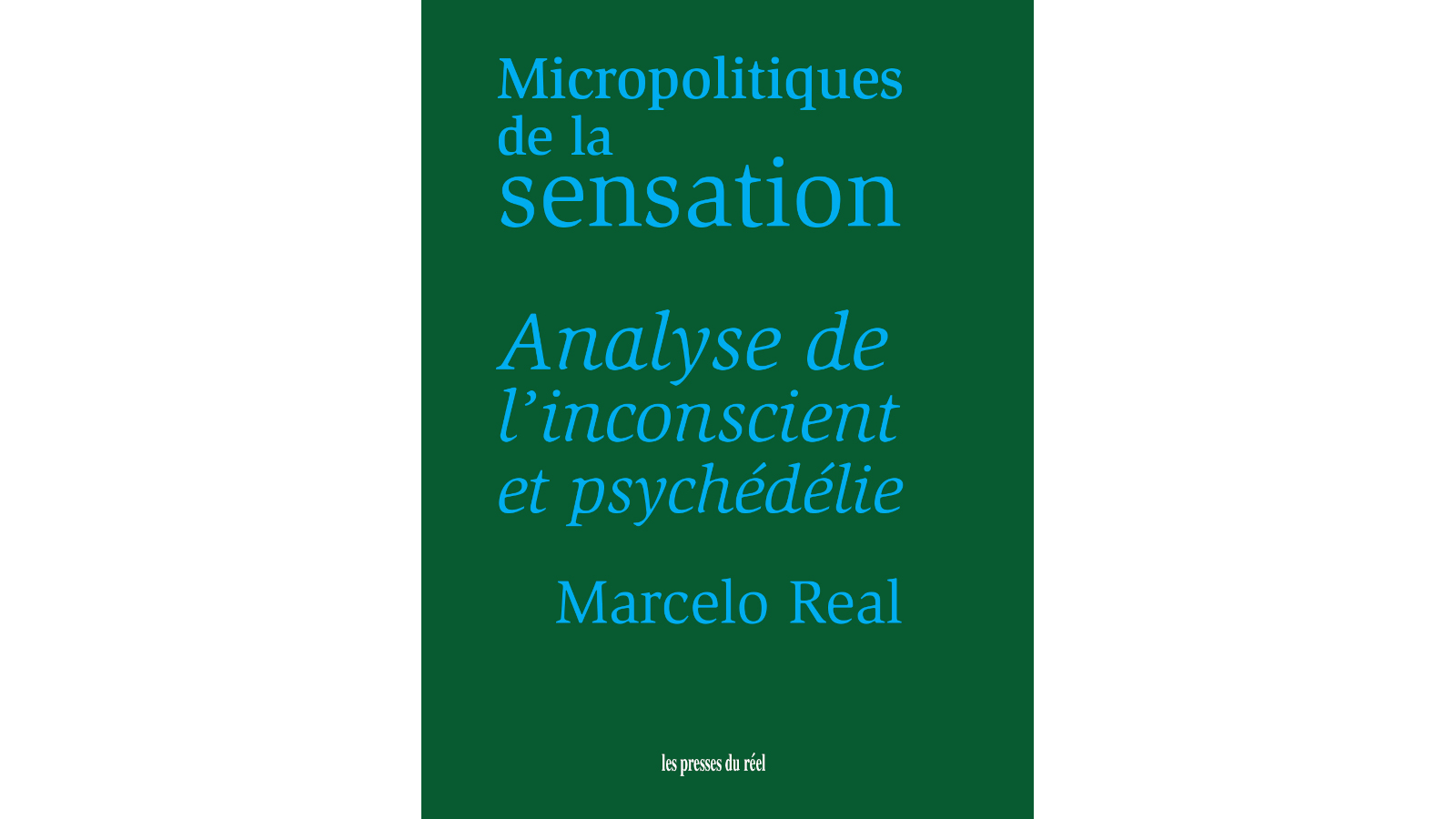 Couverture de REAL Marcelo, Micropolitiques de la sensation. Analyse de l'inconscient et psychédélie, 432 p., Les presses du réel, 2026